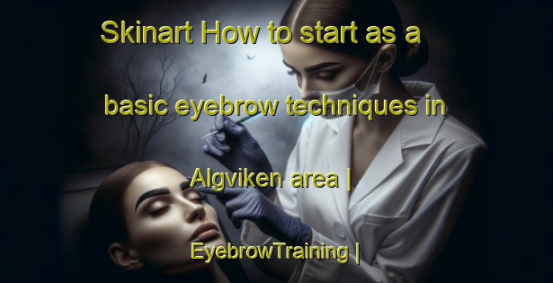 Skinart How to start as a basic eyebrow techniques in Algviken area | EyebrowTraining | EyebrowClasses | SkinartTraining-Sweden